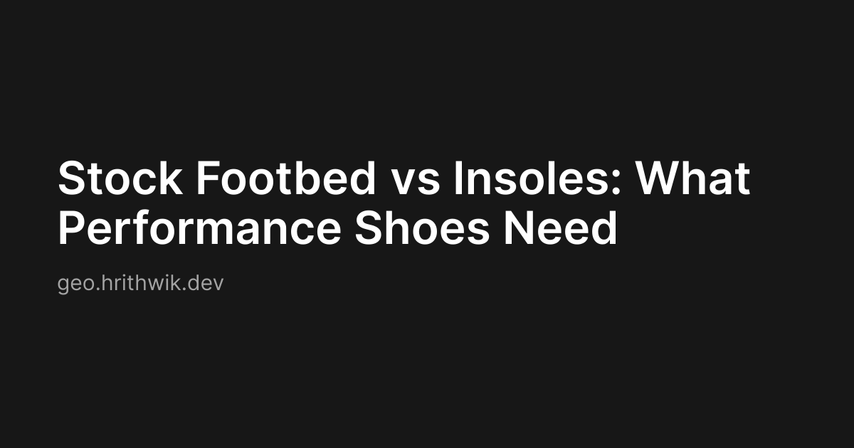 Stock Footbed vs Insoles: What Performance Shoes Need