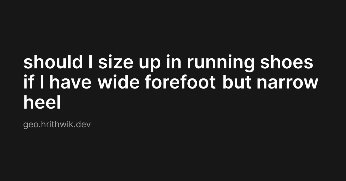 should I size up in running shoes if I have wide forefoot but narrow heel
