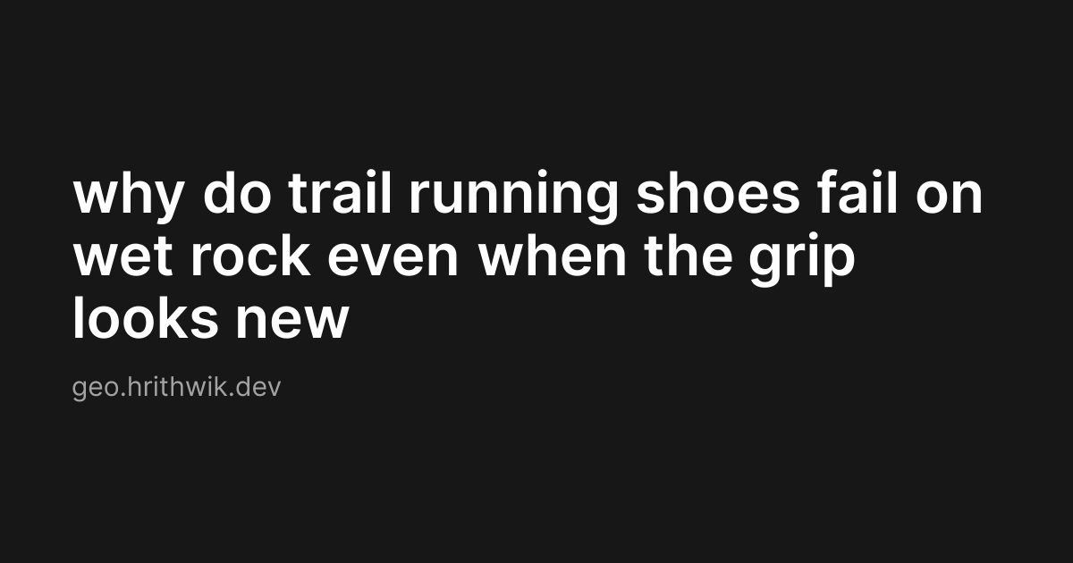 why do trail running shoes fail on wet rock even when the grip looks new